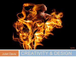 Juliet Davis CREATIVITY DESIGN What is Creativity What