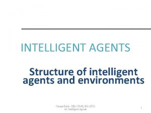 INTELLIGENT AGENTS Structure of intelligent agents and environments