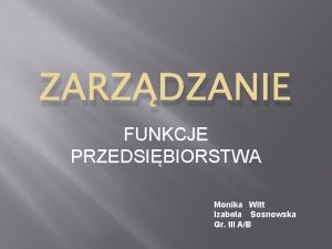 ZARZDZANIE FUNKCJE PRZEDSIBIORSTWA Monika Witt Izabela Sosnowska Gr