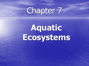 Chapter 7 Aquatic Ecosystems Characteristics of Aquatic Ecosystems
