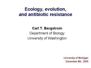 Ecology evolution and antibiotic resistance Carl T Bergstrom