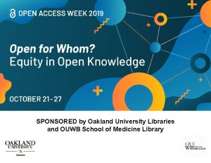 SPONSORED by Oakland University Libraries and OUWB School