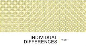 INDIVIDUAL DIFFERENCES Chapter 5 INDIVIDUAL DIFFERENCES EVERYWHERE We