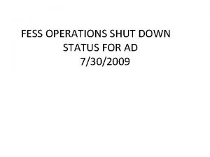 FESS OPERATIONS SHUT DOWN STATUS FOR AD 7302009