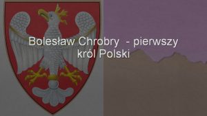 Bolesaw Chrobry pierwszy krl Polski Bolesaw Chrobry 967