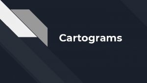 Cartograms Introduction to Cartograms What does this map