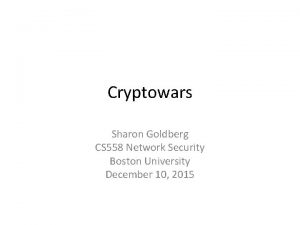 Cryptowars Sharon Goldberg CS 558 Network Security Boston