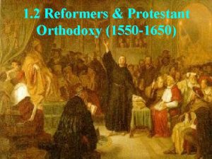 1 2 Reformers Protestant Orthodoxy 1550 1650 1