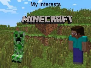My Interests What is Minecraft Minecraft is a