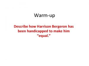 Warmup Describe how Harrison Bergeron has been handicapped