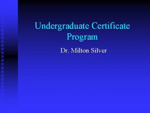 Undergraduate Certificate Program Dr Milton Silver Outline Summary