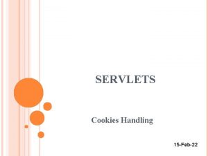 SERVLETS Cookies Handling 15 Feb22 SERVLETS COOKIES HANDLING