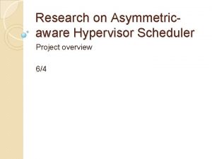 Research on Asymmetricaware Hypervisor Scheduler Project overview 64