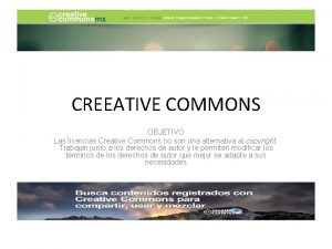 CREEATIVE COMMONS OBJETIVO Las licencias Creative Commons no