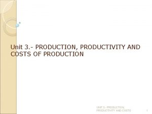 Unit 3 PRODUCTION PRODUCTIVITY AND COSTS OF PRODUCTION