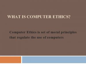 WHAT IS COMPUTER ETHICS Computer Ethics is set
