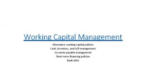 Working Capital Management Alternative working capital policies Cash