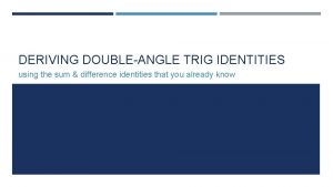 DERIVING DOUBLEANGLE TRIG IDENTITIES using the sum difference