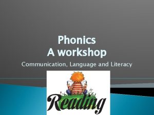 Phonics A workshop Communication Language and Literacy Phonics