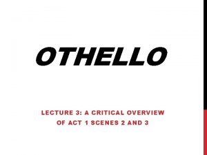 OTHELLO LECTURE 3 A CRITICAL OVERVIEW OF ACT