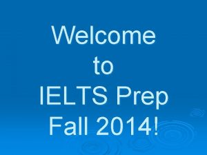 Welcome to IELTS Prep Fall 2014 Class Goal