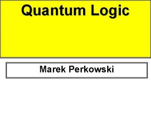 Quantum Logic Marek Perkowski Sources Origin of slides