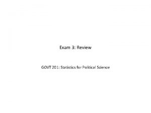 Exam 3 Review GOVT 201 Statistics for Political