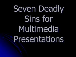 Seven Deadly Sins for Multimedia Presentations Sin 1