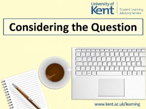 Considering the Question www kent ac uklearning Considering