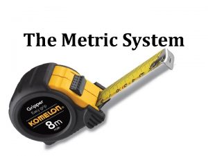 The Metric System Measurement Scientists use a single