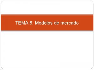 TEMA 6 Modelos de mercado Tipos de mercado