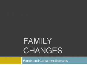 FAMILY CHANGES Family and Consumer Sciences Family Changes