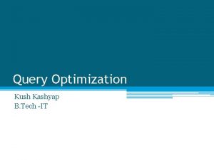 Query Optimization Kush Kashyap B Tech IT 2