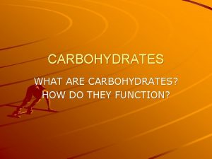 CARBOHYDRATES WHAT ARE CARBOHYDRATES HOW DO THEY FUNCTION