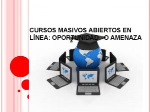 CURSOS MASIVOS ABIERTOS EN LNEA OPORTUNIDAD O AMENAZA