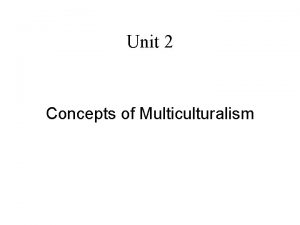 Unit 2 Concepts of Multiculturalism Multiculturalism Descriptive Normative