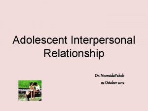 Adolescent Interpersonal Relationship Dr Nooraida Yakob 22 October