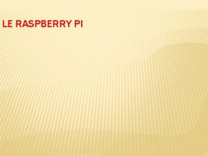 LE RASPBERRY PI LE RASPBERRY PI est un