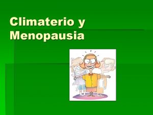 Climaterio y Menopausia Climaterio El Climaterio es un