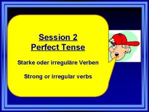 Session 2 Perfect Tense Starke oder irregulre Verben