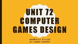 UNIT 72 COMPUTER GAMES DESIGN GAMEPLAY STYLES BY