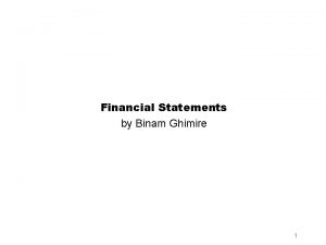 Financial Statements by Binam Ghimire 1 Learning Objectives