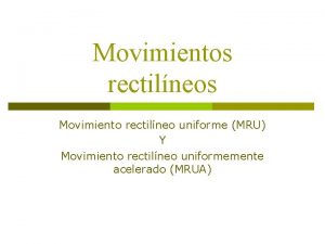 Movimientos rectilneos Movimiento rectilneo uniforme MRU Y Movimiento