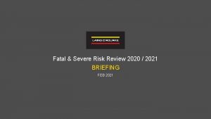 Fatal Severe Risk Review 2020 2021 BRIEFING FEB