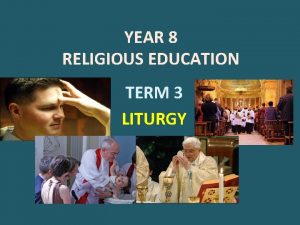 YEAR 8 RELIGIOUS EDUCATION TERM 3 LITURGY LITURGY