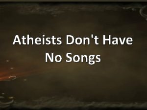 Atheists Dont Have No Songs Christians have Christians