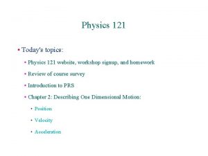 Physics 121 Todays topics Physics 121 website workshop