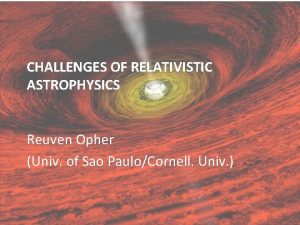 CHALLENGES OF RELATIVISTIC ASTROPHYSICS Reuven Opher Univ of