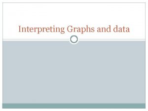 Interpreting Graphs and data Why are graphs useful