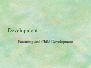 Development Parenting and Child Development Distinguish growth development